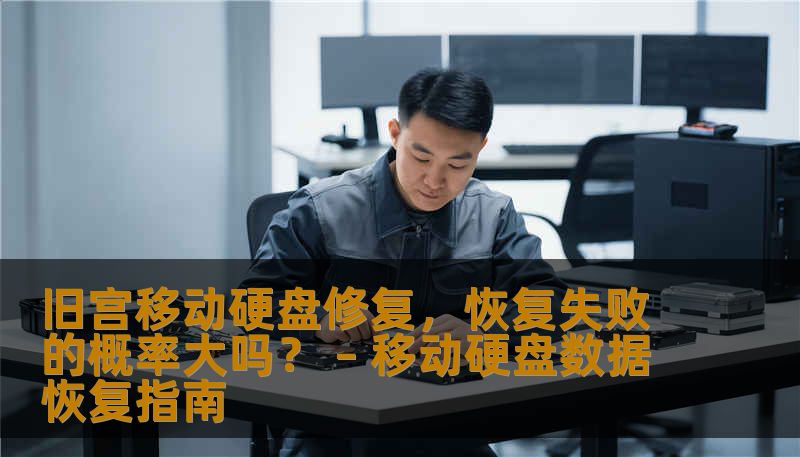 旧宫移动硬盘修复，恢复失败的概率大吗？ – 移动硬盘数据恢复指南