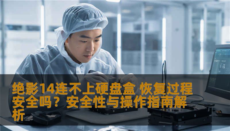 绝影14连不上硬盘盒 恢复过程安全吗？安全性与操作指南解析