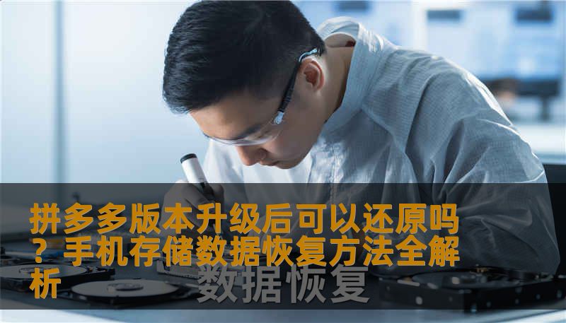 拼多多版本升级后可以还原吗？手机存储数据恢复方法全解析