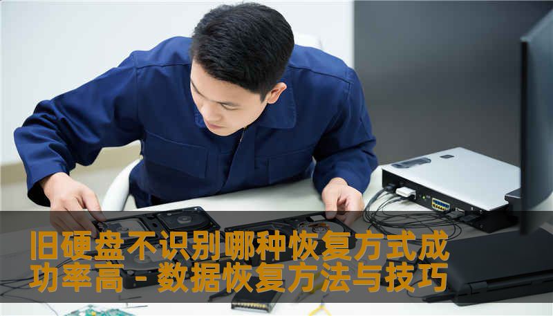 旧硬盘不识别哪种恢复方式成功率高 - 数据恢复方法与技巧