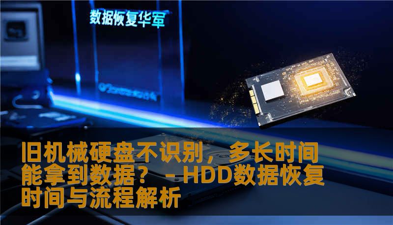 旧机械硬盘不识别，多长时间能拿到数据？ – HDD数据恢复时间与流程解析