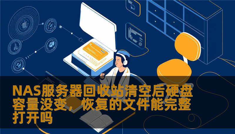 NAS服务器回收站清空后硬盘容量没变，恢复的文件能完整打开吗