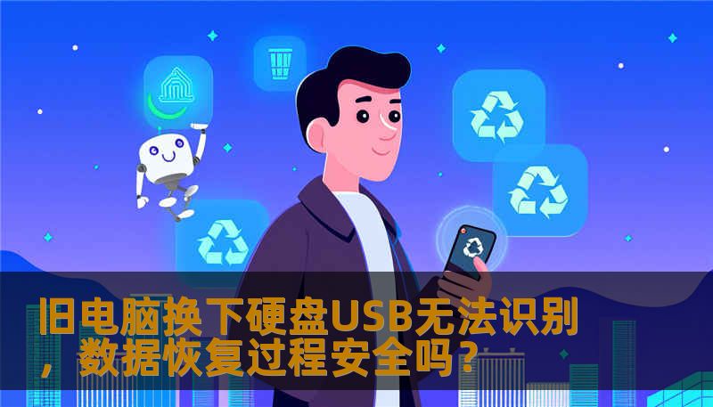旧电脑换下硬盘USB无法识别，数据恢复过程安全吗？