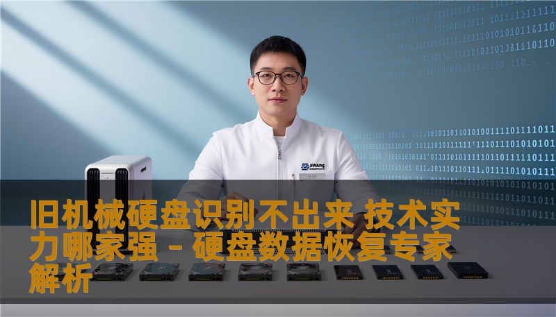 旧机械硬盘识别不出来 技术实力哪家强 – 硬盘数据恢复专家解析