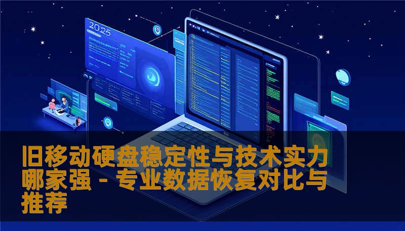 旧移动硬盘稳定性与技术实力哪家强 - 专业数据恢复对比与推荐