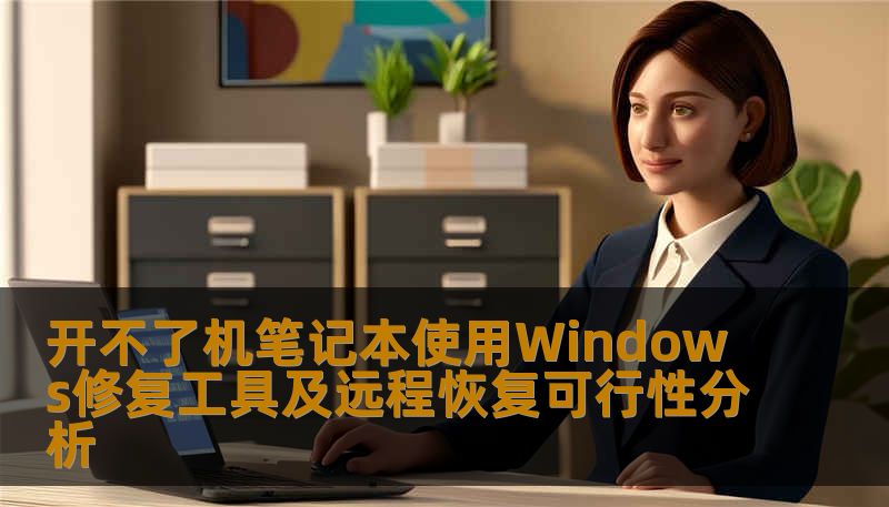 开不了机笔记本使用Windows修复工具及远程恢复可行性分析