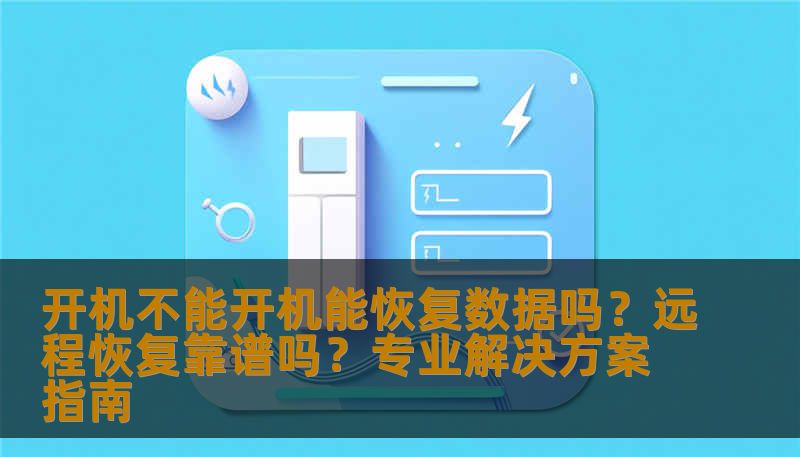 开机不能开机能恢复数据吗？远程恢复靠谱吗？专业解决方案指南