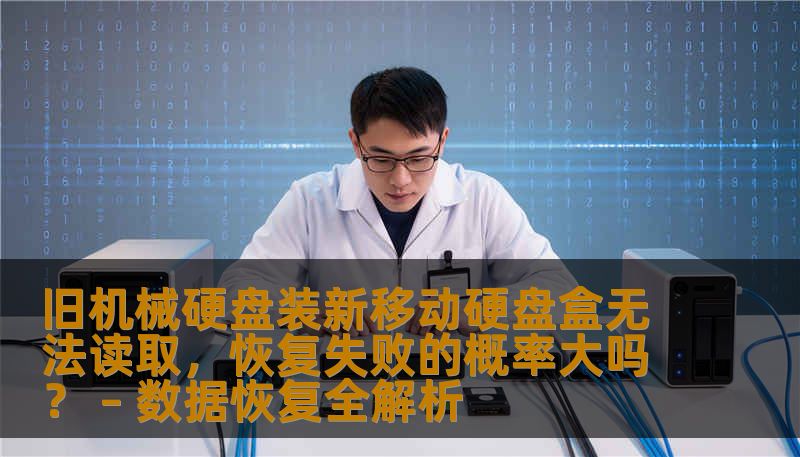 旧机械硬盘装新移动硬盘盒无法读取，恢复失败的概率大吗？ – 数据恢复全解析