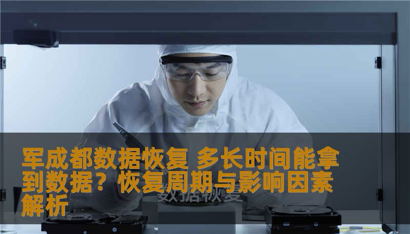 军成都数据恢复 多长时间能拿到数据？恢复周期与影响因素解析