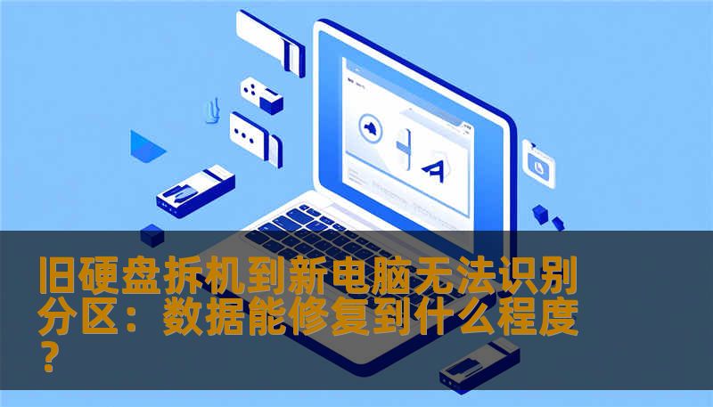 旧硬盘拆机到新电脑无法识别分区：数据能修复到什么程度？