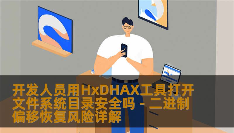 开发人员用HxDHAX工具打开文件系统目录安全吗 - 二进制偏移恢复风险详解