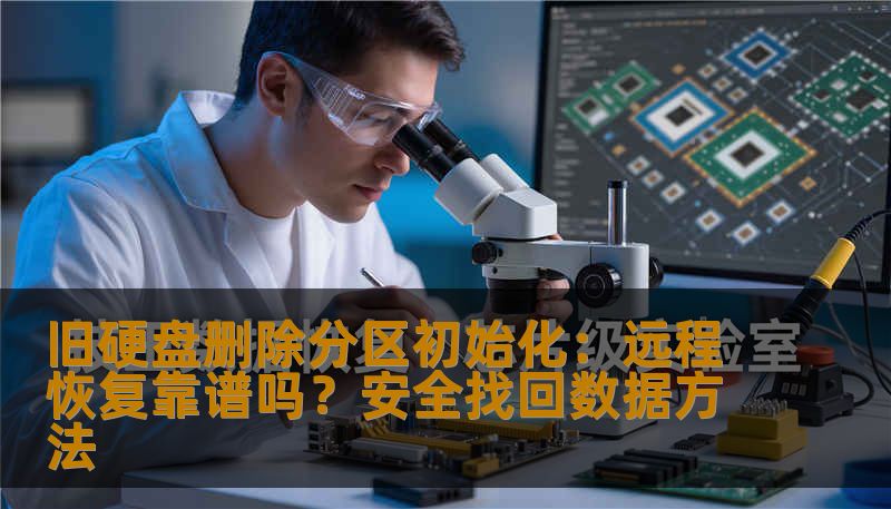 旧硬盘删除分区初始化：远程恢复靠谱吗？安全找回数据方法