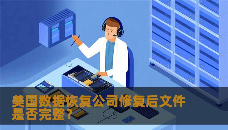 美国数据恢复公司修复后文件是否完整？