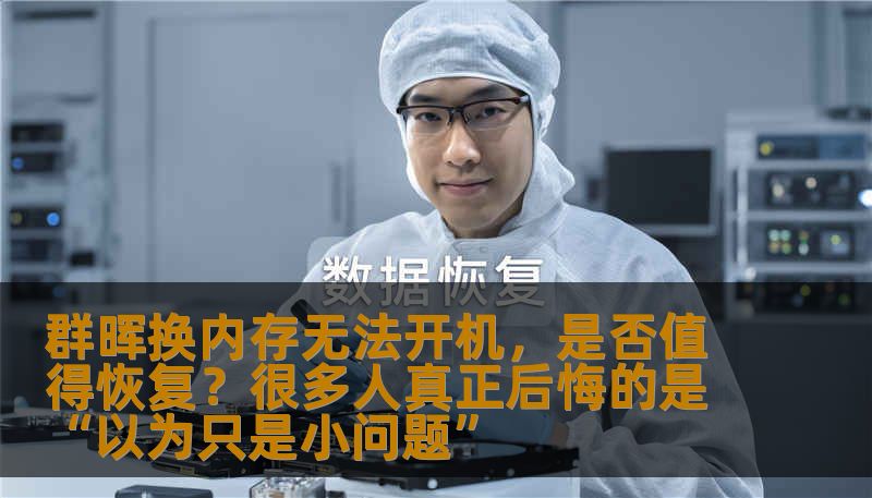 群晖换内存无法开机，是否值得恢复？很多人真正后悔的是“以为只是小问题”