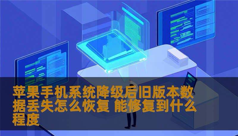 苹果手机降级iOS系统后数据丢失怎么办？本文详解旧版本数据恢复原理与成功率，包含真实案例与操作步骤，帮助判断数据恢复可能性。