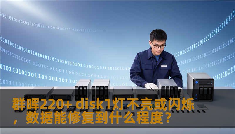 群晖220+ disk1灯不亮或闪烁，数据能修复到什么程度？