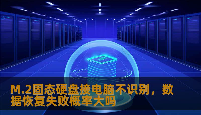 M.2固态硬盘接电脑不识别，数据恢复失败概率大吗