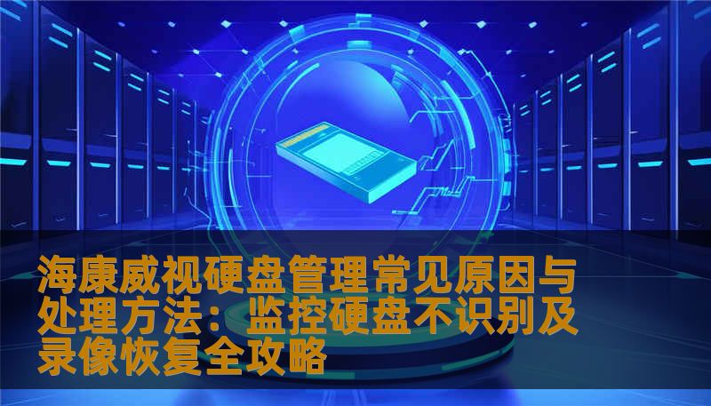海康威视硬盘管理显示异常怎么办？作为技王数据恢复工程师，为您深度解析监控硬盘管理中常见的报错原因，并提供详细的硬件排查与数据恢复处理方法，教您如何安全找回丢失的监控画面。