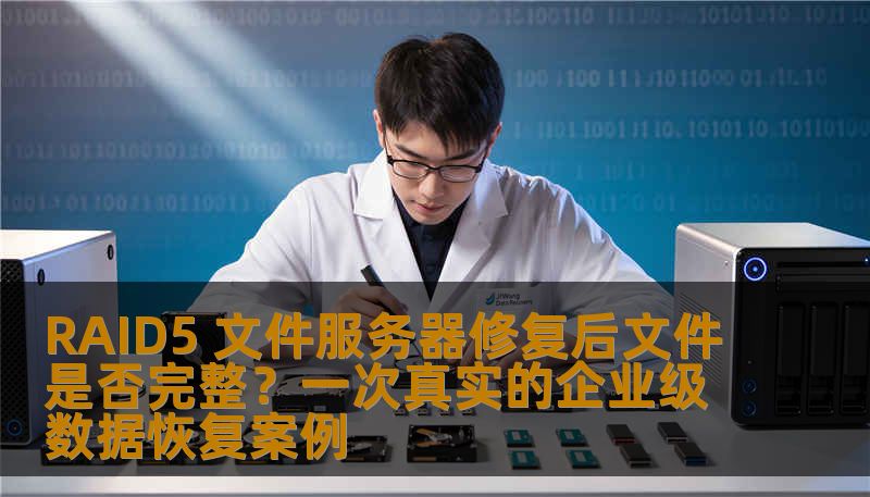 RAID5 文件服务器修复后文件是否完整？一次真实的企业级数据恢复案例