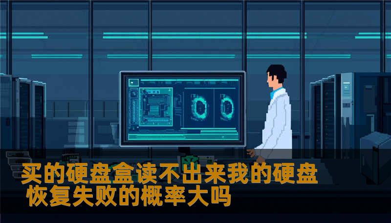 买的硬盘盒读不出来我的硬盘 恢复失败的概率大吗