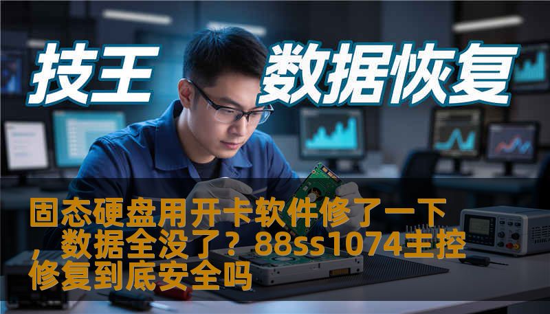 固态硬盘用开卡软件修了一下，数据全没了？88ss1074主控修复到底安全吗