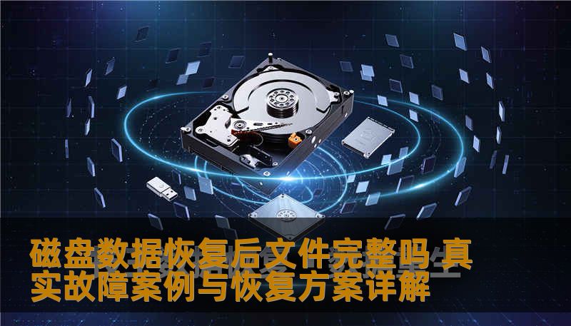 磁盘数据恢复后文件完整吗 真实故障案例与恢复方案详解