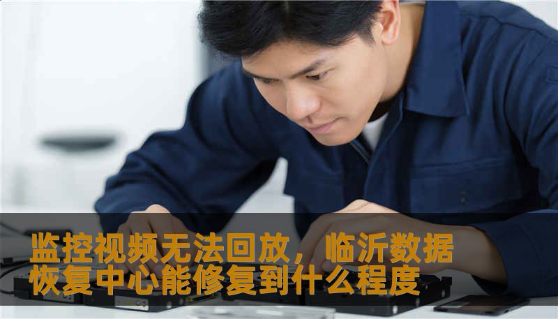 监控视频无法回放，临沂数据恢复中心能修复到什么程度
