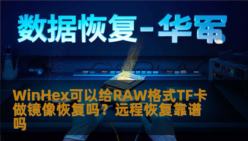 WinHex可以给RAW格式TF卡做镜像恢复吗？远程恢复靠谱吗