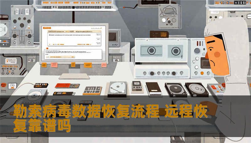 勒索病毒数据恢复流程 远程恢复靠谱吗