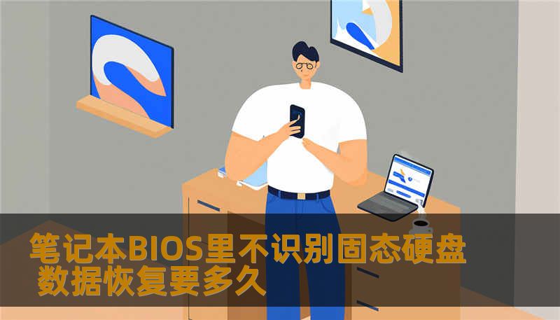 笔记本BIOS里不识别固态硬盘 数据恢复要多久