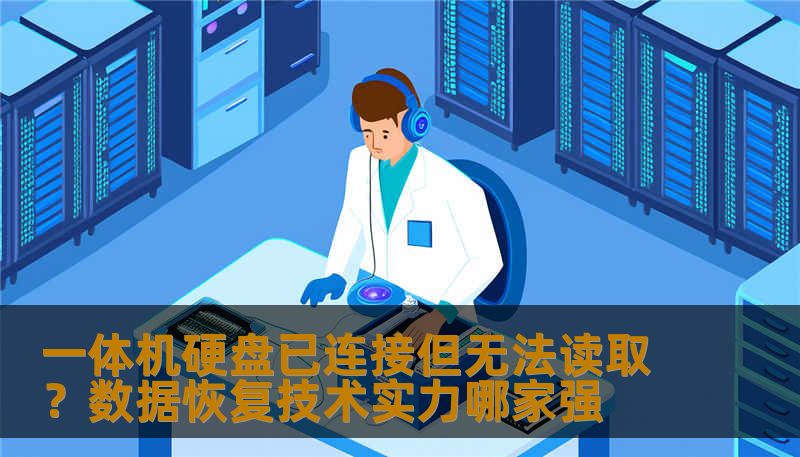 一体机硬盘已连接但无法读取？数据恢复技术实力哪家强