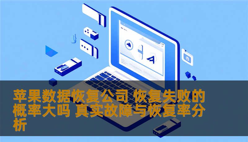 苹果数据恢复公司 恢复失败的概率大吗 真实故障与恢复率分析