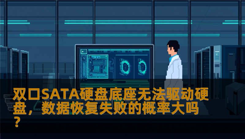 双口SATA硬盘底座无法驱动硬盘，数据恢复失败的概率大吗？
