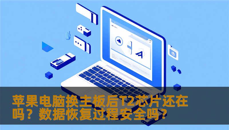 苹果电脑换主板后T2芯片还在吗？数据恢复过程安全吗？