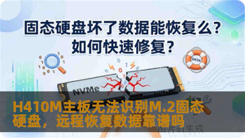 H410M主板无法识别M.2固态硬盘，远程恢复数据靠谱吗