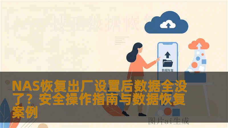 NAS恢复出厂设置后数据全没了？安全操作指南与数据恢复案例