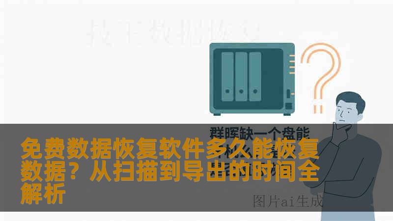 免费数据恢复软件多久能恢复数据？从扫描到导出的时间全解析