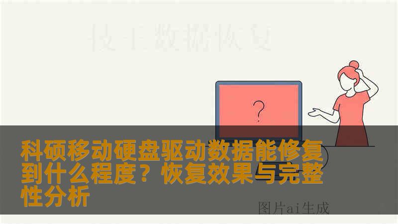 科硕移动硬盘驱动数据能修复到什么程度？恢复效果与完整性分析