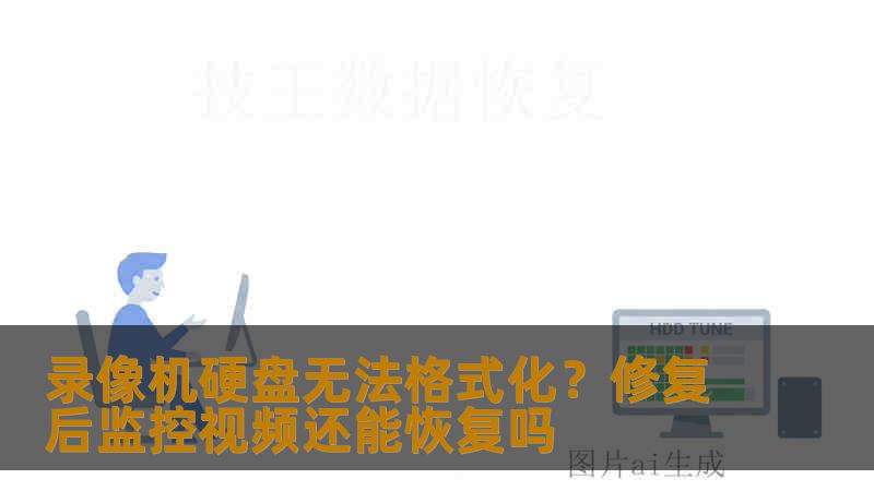 录像机硬盘无法格式化？修复后监控视频还能恢复吗