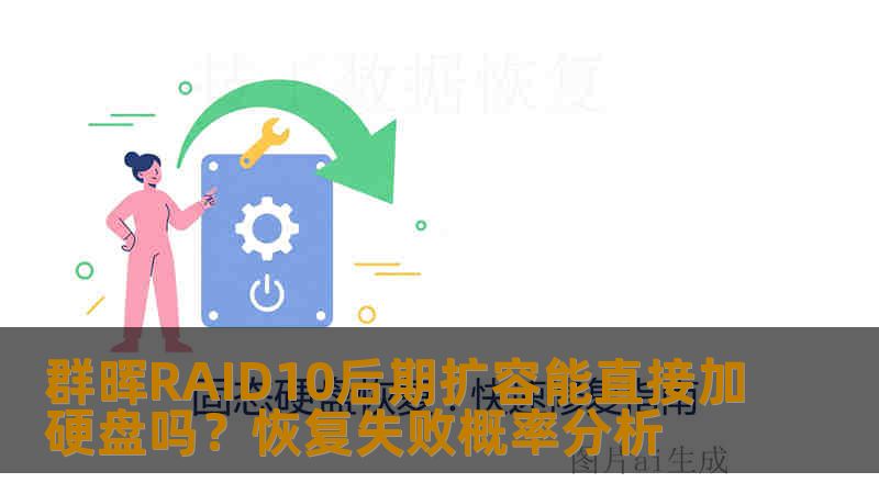 群晖RAID10后期扩容能直接加硬盘吗？恢复失败概率分析