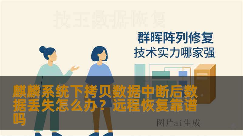 麒麟系统下拷贝数据中断后数据丢失怎么办？远程恢复靠谱吗