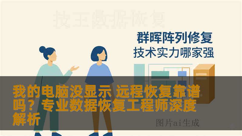 我的电脑没显示 远程恢复靠谱吗？专业数据恢复工程师深度解析