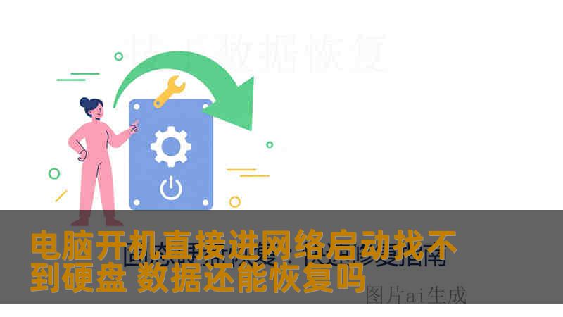 电脑开机直接进网络启动找不到硬盘 数据还能恢复吗 电脑开机直接进网络启动找不到硬盘 数据还能恢复吗
