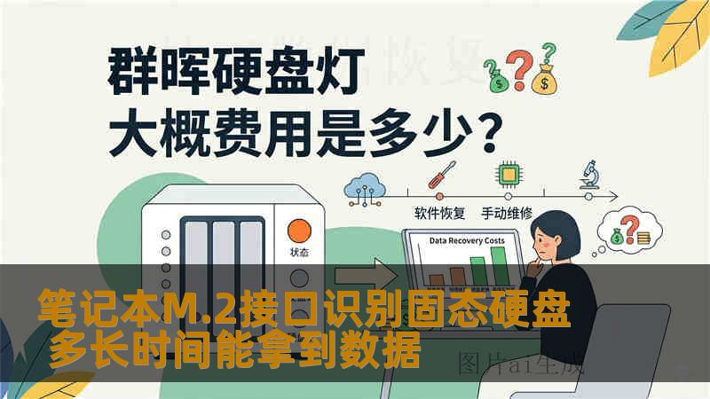 笔记本M.2接口识别固态硬盘但无法读取数据，恢复时间多久？本文通过真实案例、操作步骤和风险提醒，帮你判断数据恢复方案与时长。
