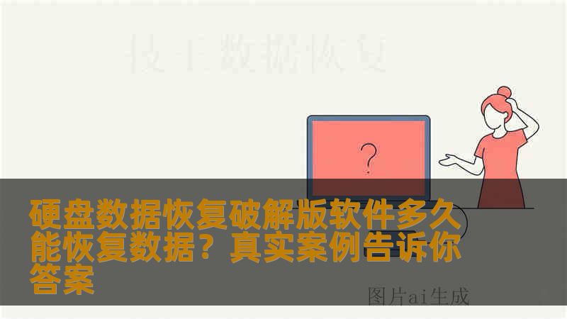 硬盘数据恢复破解版软件多久能恢复数据?真实案例告诉你答案 硬盘数据恢复破解版软件多久能恢复数据?真实案例告诉你答案