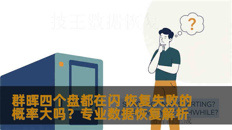 群晖四个盘都在闪 恢复失败的概率大吗？专业数据恢复解析