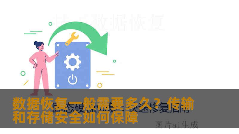 数据恢复一般需要多久？传输和存储安全如何保障
