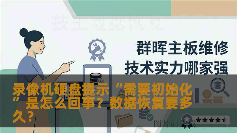 录像机硬盘提示“需要初始化”是怎么回事？数据恢复要多久？