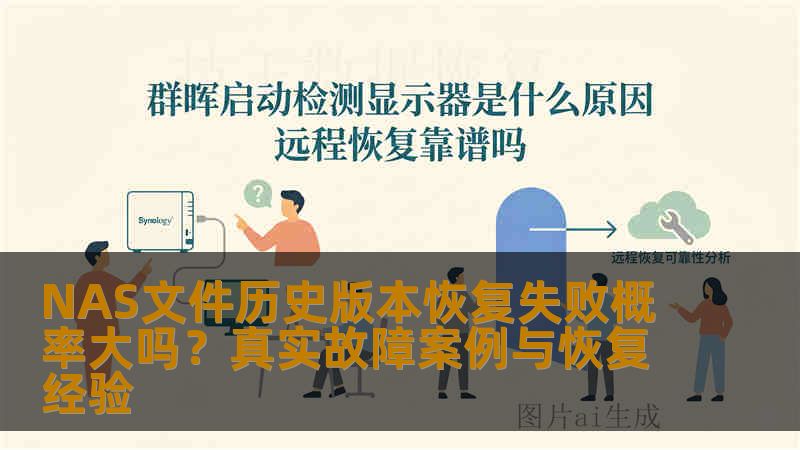 NAS文件历史版本恢复失败概率大吗？真实故障案例与恢复经验
