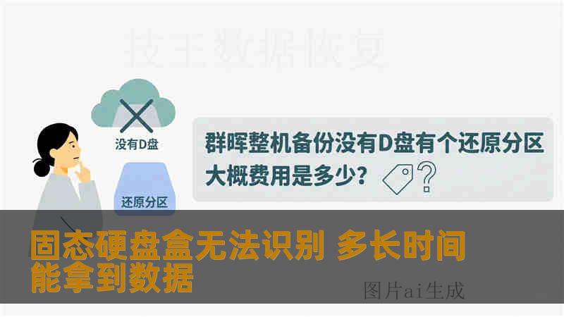 固态硬盘盒无法识别 多长时间能拿到数据 固态硬盘盒无法识别 多长时间能拿到数据